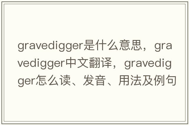 gravedigger是什么意思，gravedigger中文翻譯，gravedigger怎么讀、發(fā)音、用法及例句