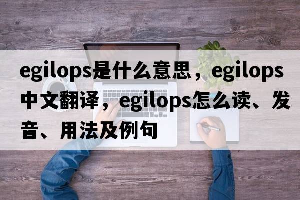 egilops是什么意思，egilops中文翻譯，egilops怎么讀、發(fā)音、用法及例句