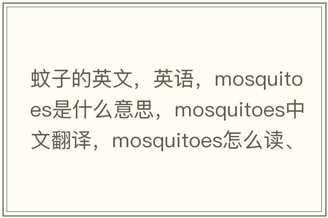 蚊子的英文，英語(yǔ)，mosquitoes是什么意思，mosquitoes中文翻譯，mosquitoes怎么讀、發(fā)音、用法及例句