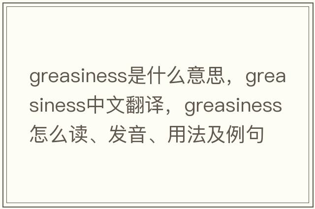 greasiness是什么意思，greasiness中文翻譯，greasiness怎么讀、發(fā)音、用法及例句