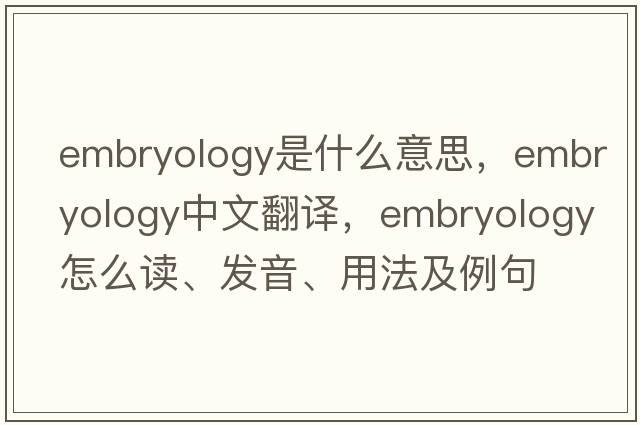 embryology是什么意思，embryology中文翻譯，embryology怎么讀、發(fā)音、用法及例句