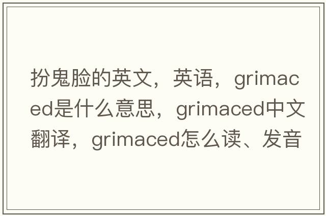 扮鬼臉的英文，英語(yǔ)，grimaced是什么意思，grimaced中文翻譯，grimaced怎么讀、發(fā)音、用法及例句