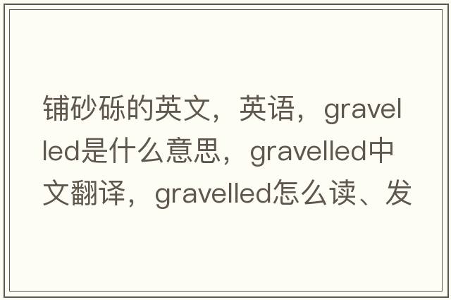 鋪砂礫的英文，英語，gravelled是什么意思，gravelled中文翻譯，gravelled怎么讀、發(fā)音、用法及例句