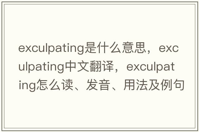 exculpating是什么意思，exculpating中文翻譯，exculpating怎么讀、發(fā)音、用法及例句