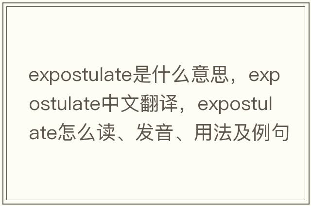 expostulate是什么意思，expostulate中文翻譯，expostulate怎么讀、發(fā)音、用法及例句