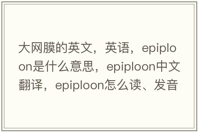 大網(wǎng)膜的英文，英語，epiploon是什么意思，epiploon中文翻譯，epiploon怎么讀、發(fā)音、用法及例句