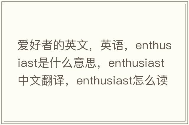 愛好者的英文，英語，enthusiast是什么意思，enthusiast中文翻譯，enthusiast怎么讀、發(fā)音、用法及例句