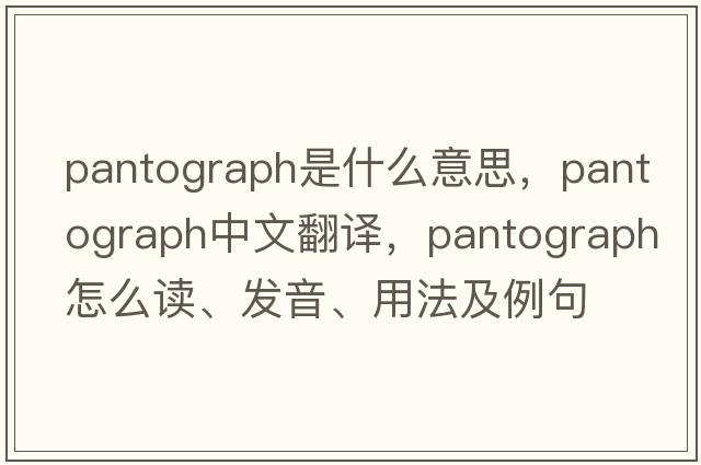 pantograph是什么意思，pantograph中文翻譯，pantograph怎么讀、發(fā)音、用法及例句