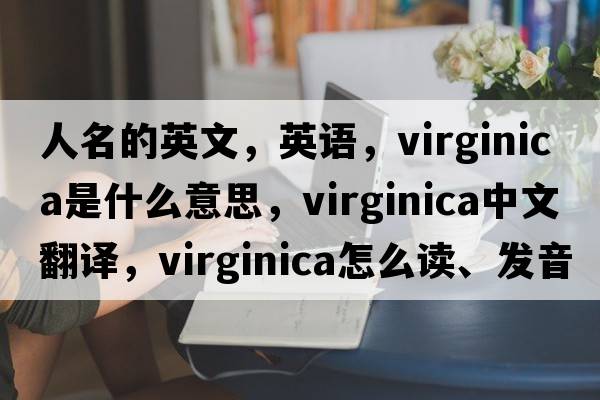 人名的英文，英語，Virginica是什么意思，Virginica中文翻譯，Virginica怎么讀、發(fā)音、用法及例句
