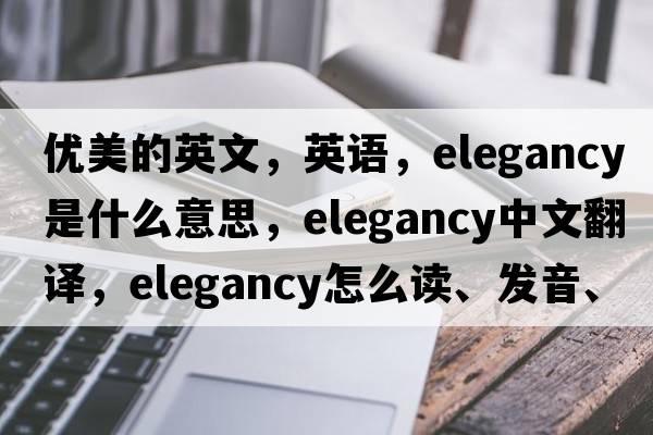 優(yōu)美的英文，英語(yǔ)，elegancy是什么意思，elegancy中文翻譯，elegancy怎么讀、發(fā)音、用法及例句
