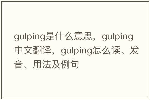 gulping是什么意思，gulping中文翻譯，gulping怎么讀、發(fā)音、用法及例句