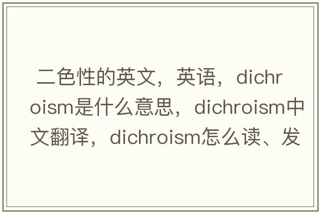  二色性的英文，英語，dichroism是什么意思，dichroism中文翻譯，dichroism怎么讀、發(fā)音、用法及例句