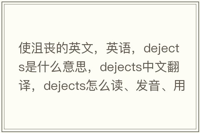 使沮喪的英文，英語，dejects是什么意思，dejects中文翻譯，dejects怎么讀、發(fā)音、用法及例句