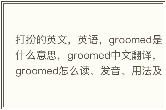 打扮的英文，英語(yǔ)，groomed是什么意思，groomed中文翻譯，groomed怎么讀、發(fā)音、用法及例句