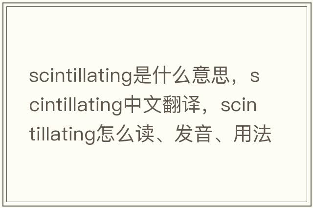 scintillating是什么意思，scintillating中文翻譯，scintillating怎么讀、發(fā)音、用法及例句