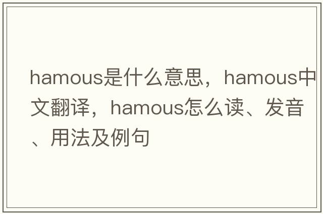 hamous是什么意思，hamous中文翻譯，hamous怎么讀、發(fā)音、用法及例句