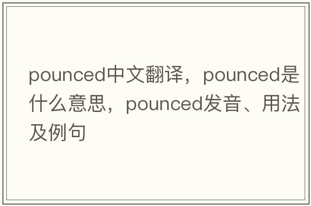 pounced中文翻譯，pounced是什么意思，pounced發(fā)音、用法及例句