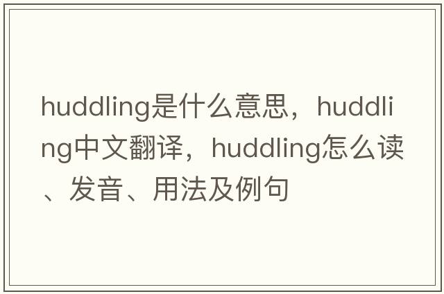 huddling是什么意思，huddling中文翻譯，huddling怎么讀、發(fā)音、用法及例句