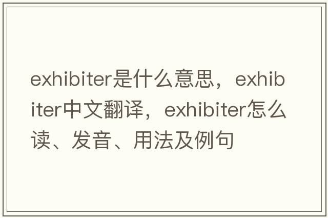 exhibiter是什么意思，exhibiter中文翻譯，exhibiter怎么讀、發(fā)音、用法及例句