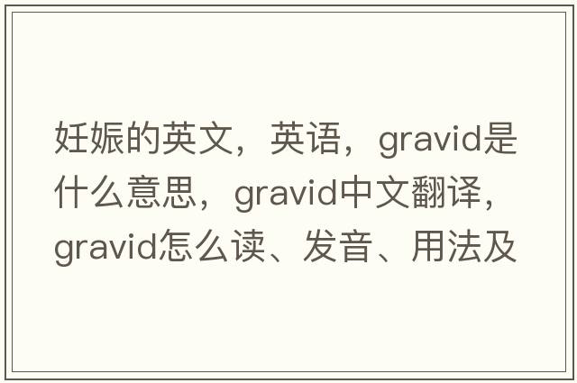 妊娠的英文，英語，gravid是什么意思，gravid中文翻譯，gravid怎么讀、發(fā)音、用法及例句