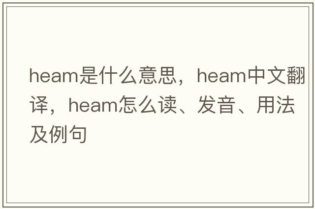 Heam是什么意思，Heam中文翻譯，Heam怎么讀、發(fā)音、用法及例句