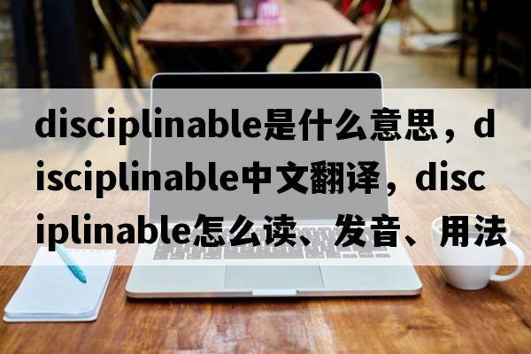 disciplinable是什么意思，disciplinable中文翻譯，disciplinable怎么讀、發(fā)音、用法及例句