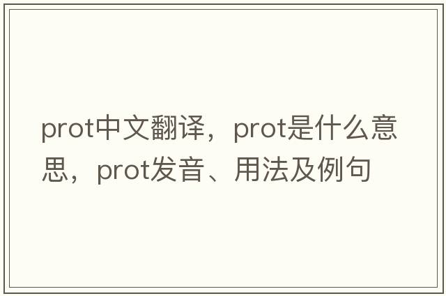 prot中文翻譯，prot是什么意思，prot發(fā)音、用法及例句