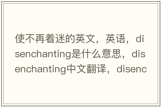 使不再著迷的英文，英語，disenchanting是什么意思，disenchanting中文翻譯，disenchanting怎么讀、發(fā)音、用法及例句