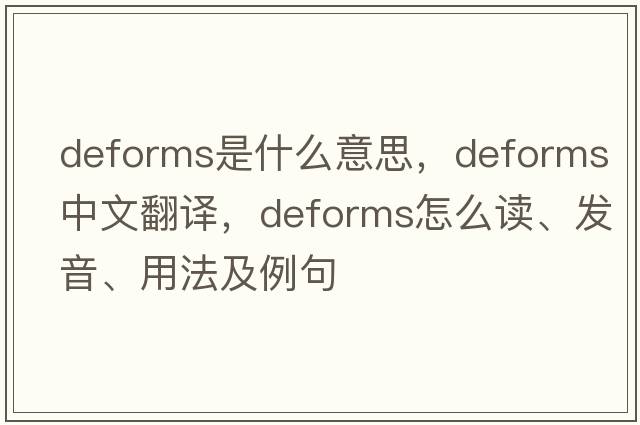 deforms是什么意思，deforms中文翻譯，deforms怎么讀、發(fā)音、用法及例句