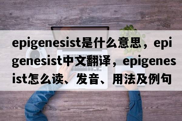epigenesist是什么意思，epigenesist中文翻譯，epigenesist怎么讀、發(fā)音、用法及例句