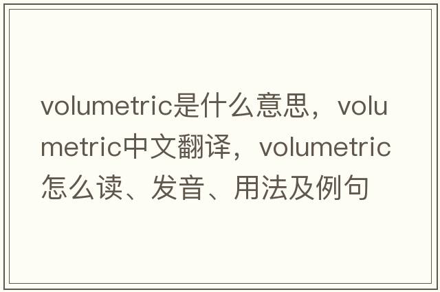 volumetric是什么意思，volumetric中文翻譯，volumetric怎么讀、發(fā)音、用法及例句
