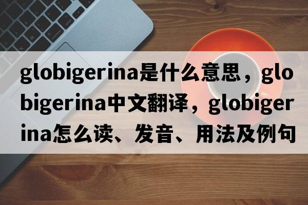 globigerina是什么意思，globigerina中文翻譯，globigerina怎么讀、發(fā)音、用法及例句