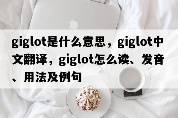 giglot是什么意思，giglot中文翻譯，giglot怎么讀、發(fā)音、用法及例句