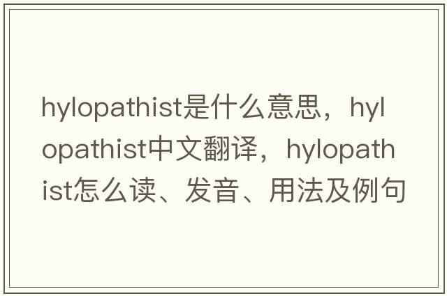 hylopathist是什么意思，hylopathist中文翻譯，hylopathist怎么讀、發(fā)音、用法及例句