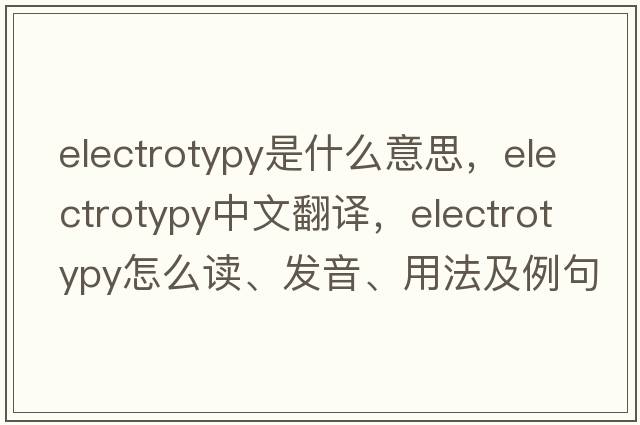 electrotypy是什么意思，electrotypy中文翻譯，electrotypy怎么讀、發(fā)音、用法及例句