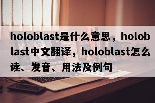 holoblast是什么意思，holoblast中文翻譯，holoblast怎么讀、發(fā)音、用法及例句