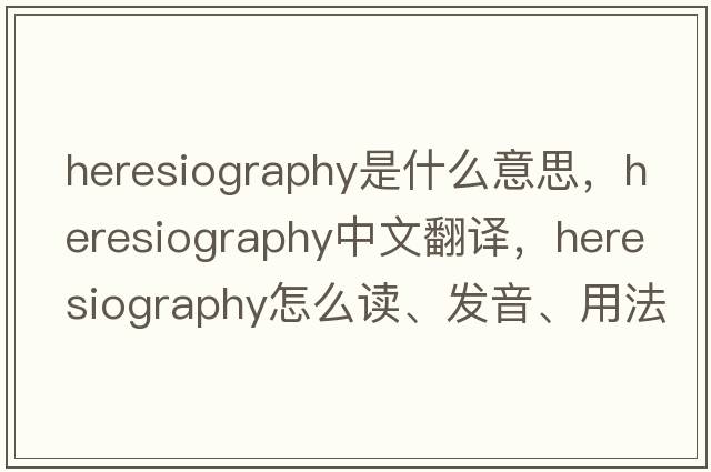 heresiography是什么意思，heresiography中文翻譯，heresiography怎么讀、發(fā)音、用法及例句