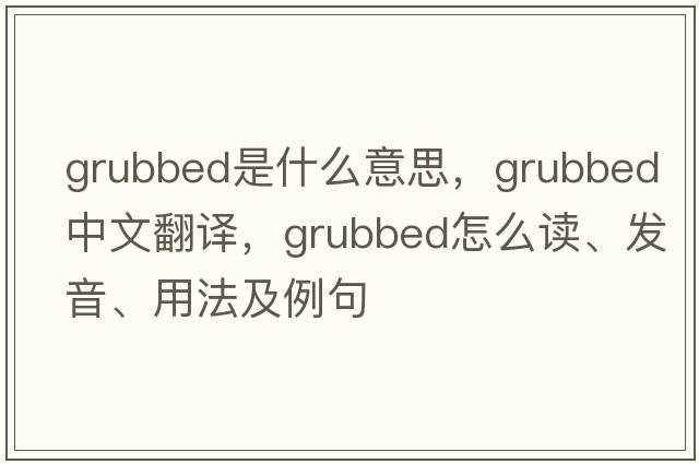 grubbed是什么意思，grubbed中文翻譯，grubbed怎么讀、發(fā)音、用法及例句