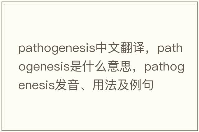 pathogenesis中文翻譯，pathogenesis是什么意思，pathogenesis發(fā)音、用法及例句