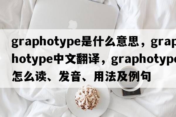 graphotype是什么意思，graphotype中文翻譯，graphotype怎么讀、發(fā)音、用法及例句