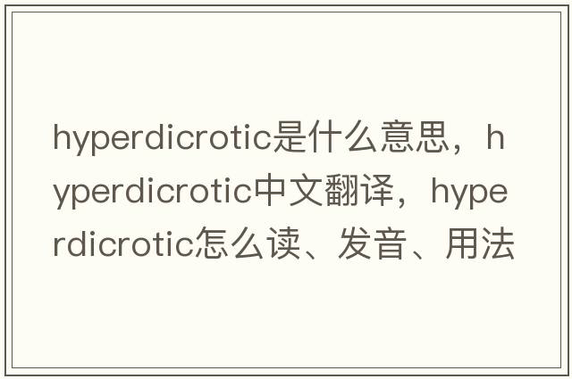 hyperdicrotic是什么意思，hyperdicrotic中文翻譯，hyperdicrotic怎么讀、發(fā)音、用法及例句