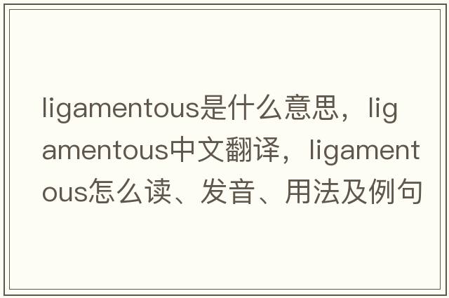 ligamentous是什么意思，ligamentous中文翻譯，ligamentous怎么讀、發(fā)音、用法及例句