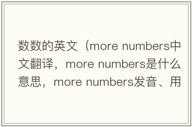 數(shù)數(shù)的英文（more numbers中文翻譯，more numbers是什么意思，more numbers發(fā)音、用法及例句）