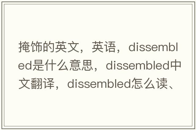 掩飾的英文，英語，dissembled是什么意思，dissembled中文翻譯，dissembled怎么讀、發(fā)音、用法及例句
