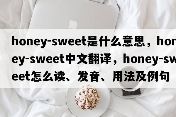 honey-sweet是什么意思，honey-sweet中文翻譯，honey-sweet怎么讀、發(fā)音、用法及例句
