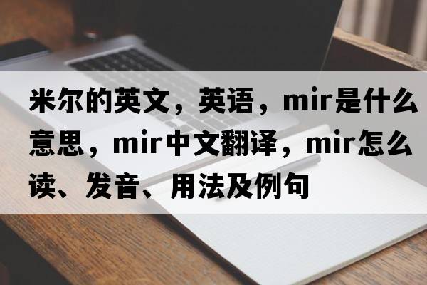 米爾的英文，英語(yǔ)，mir是什么意思，mir中文翻譯，mir怎么讀、發(fā)音、用法及例句