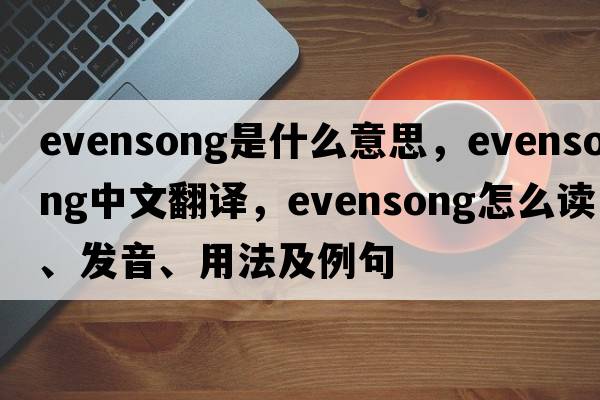 evensong是什么意思，evensong中文翻譯，evensong怎么讀、發(fā)音、用法及例句