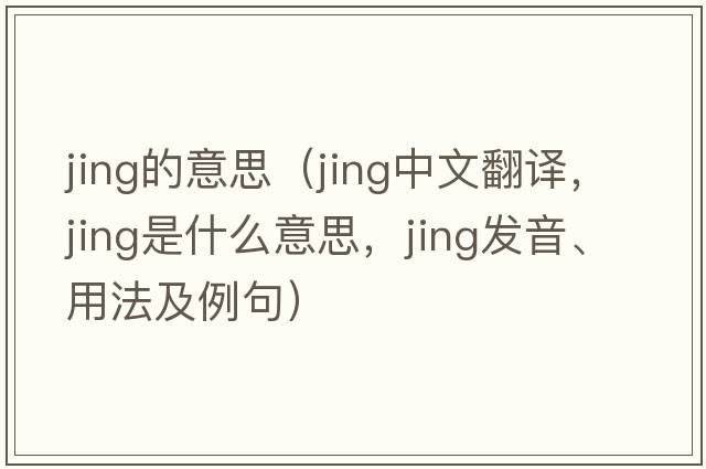 jing的意思（jing中文翻譯，jing是什么意思，jing發(fā)音、用法及例句）