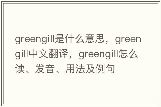 greengill是什么意思，greengill中文翻譯，greengill怎么讀、發(fā)音、用法及例句