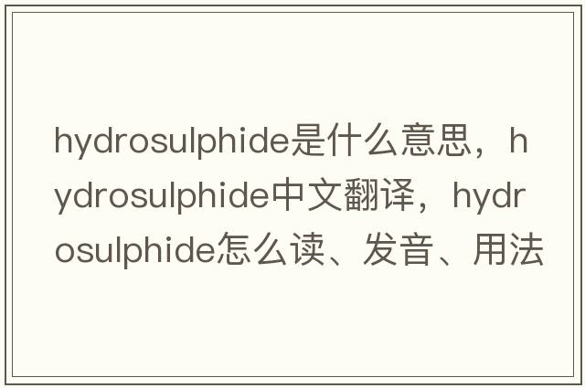 hydrosulphide是什么意思，hydrosulphide中文翻譯，hydrosulphide怎么讀、發(fā)音、用法及例句